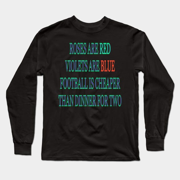 Roses are red violets are blue Football is cheaper than dinner for two Long Sleeve T-Shirt by sailorsam1805